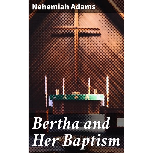 Bertha and Her Baptism, Nehemiah Adams