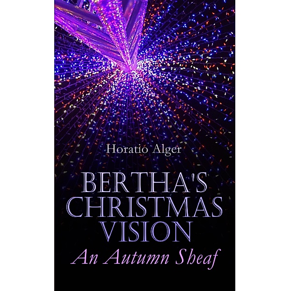Bertha's Christmas Vision - An Autumn Sheaf, Horatio Alger