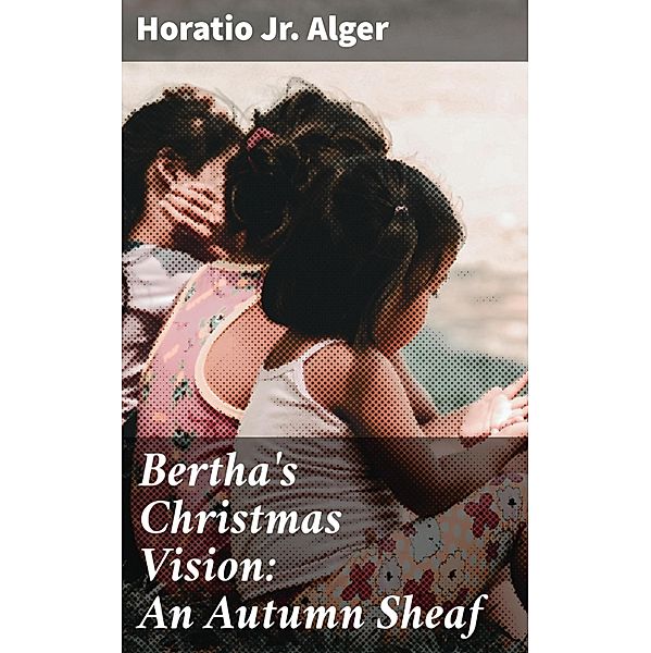 Bertha's Christmas Vision: An Autumn Sheaf, Horatio Alger