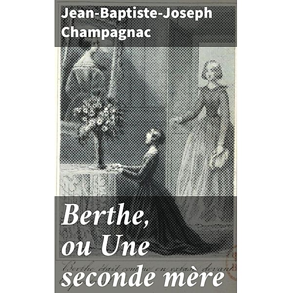 Berthe, ou Une seconde mère, Jean-Baptiste-Joseph Champagnac