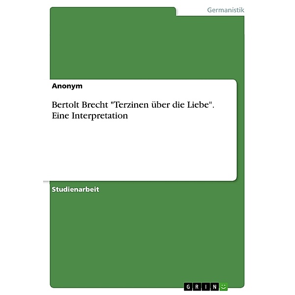 Bertolt Brecht Terzinen über die Liebe. Eine Interpretation, Anonymous