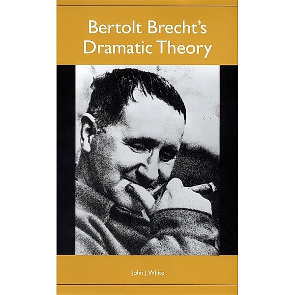 Bertolt Brecht's Dramatic Theory / Studies in German Literature Linguistics and Culture Bd.83, John J. White