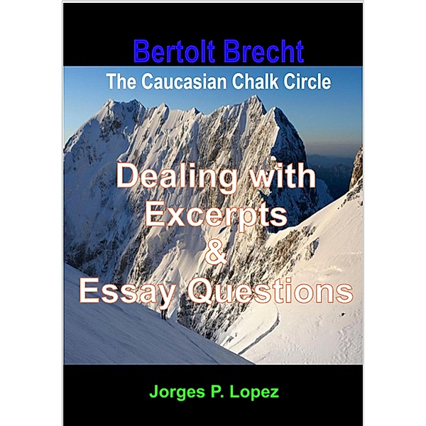 Bertolt Brecht's The Caucasian Chalk Circle: Dealing with Excerpts & Essay Questions (A Guide to Bertolt Brecht's The Caucasian Chalk Circle, #3) / A Guide to Bertolt Brecht's The Caucasian Chalk Circle, Jorges P. Lopez