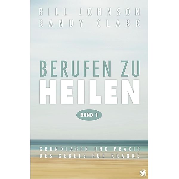 Berufen zu heilen, Band 1, Bill Johnson, Randy Clark