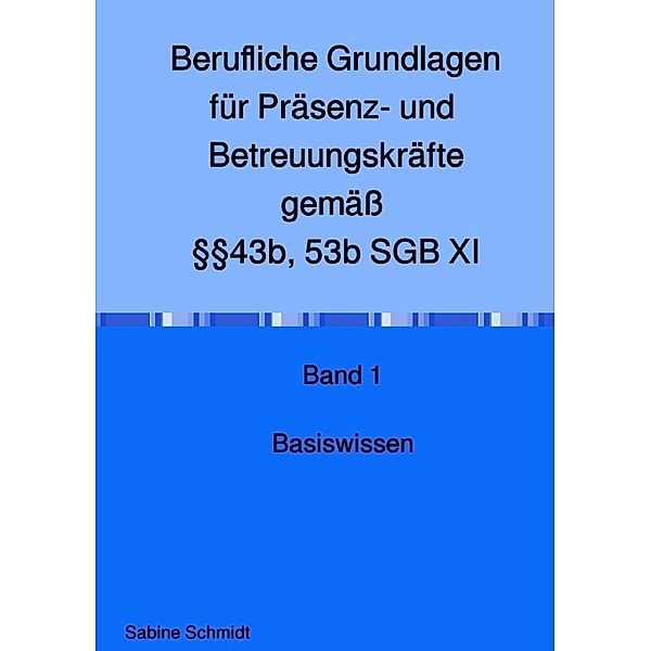 Berufliche Grundlagen für Präsenz- und Betreuungskräfte gemäß §§43b, 53b SGB XI, Sabine Schmidt