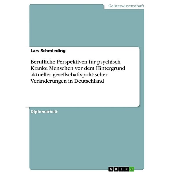 Berufliche Perspektiven für psychisch Kranke Menschen vor dem Hintergrund aktueller gesellschaftspolitischer Veränderungen in Deutschland, Lars Schmieding