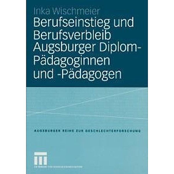 Berufseinstieg und Berufsverbleib Augsburger Diplom-Pädagoginnen und -Pädagogen / Augsburger Reihe zur Geschlechterforschung Bd.4, Inka Wischmeier