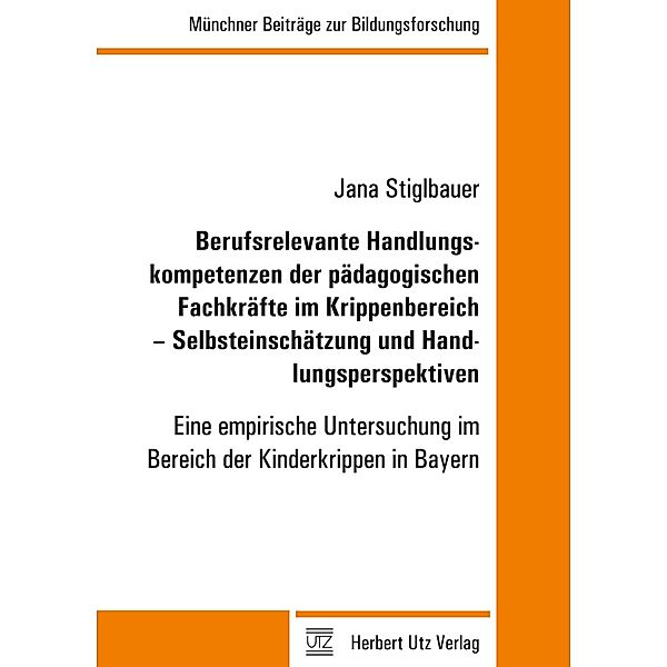 Berufsrelevante Handlungskompetenzen der pädagogischen Fachkräfte im Krippenbereich - Selbsteinschätzung und Handlungsperspektiven / Münchner Beiträge zur Bildungsforschung Bd.39, Jana Stiglbauer