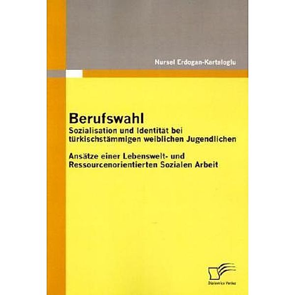 Berufswahl: Sozialisation und Identität bei türkischstämmigen weiblichen Jugendlichen, Nursel Erdogan-Kartaloglu