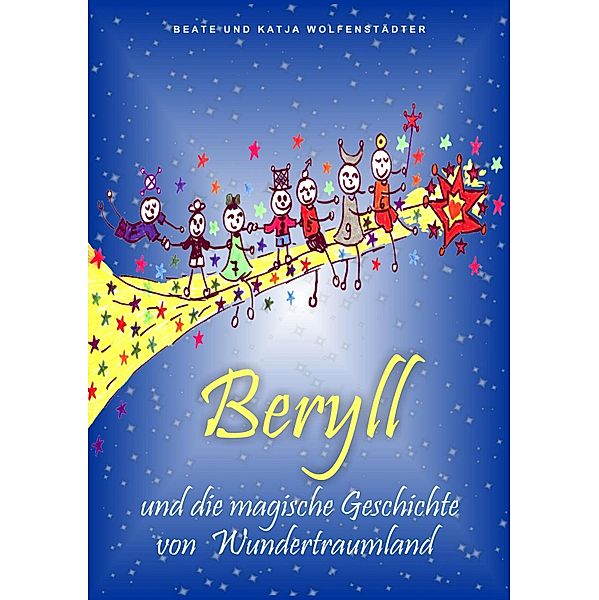 Beryll und die magische Geschichte von Wundertraumland, Beate Wolfenstädter, Katja Wolfenstädter