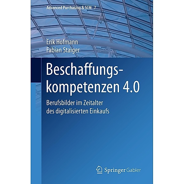 Beschaffungskompetenzen 4.0 / Advanced Purchasing & SCM Bd.7, Erik Hofmann, Fabian Staiger