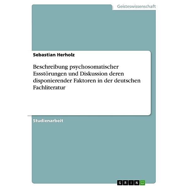 Beschreibung psychosomatischer Essstörungen und Diskussion deren disponierender Faktoren in der deutschen Fachliteratur, Sebastian Herholz