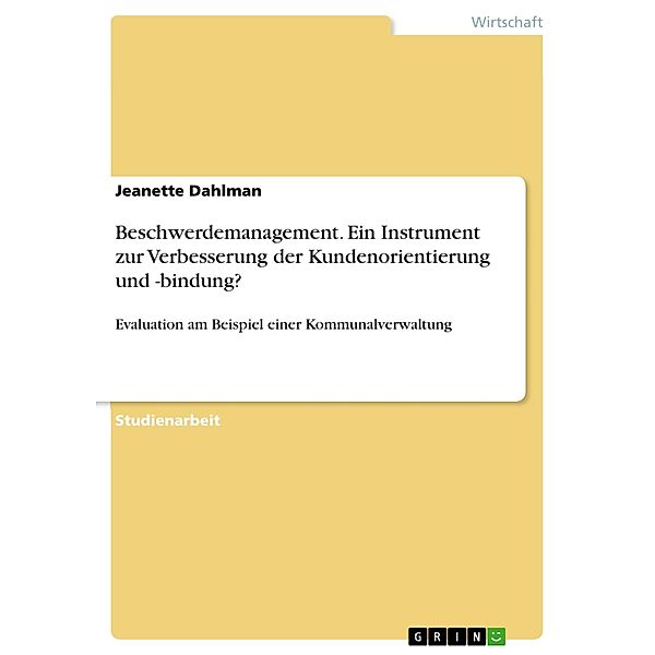 Beschwerdemanagement. Ein Instrument zur Verbesserung der Kundenorientierung und -bindung?, Jeanette Dahlman