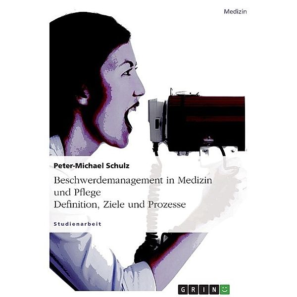 Beschwerdemanagement in Medizin und Pflege. Definition, Ziele und Prozesse, Peter-Michael Schulz