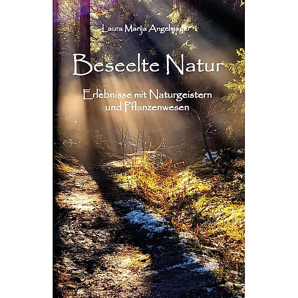 Beseelte Natur -Erlebnisse mit Naturgeistern und Pflanzenwesen, Laura Marija Angelmayer