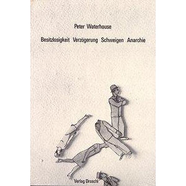 Besitzlosigkeit - Verzögerung - Schweigen - Anarchie, Peter Waterhouse