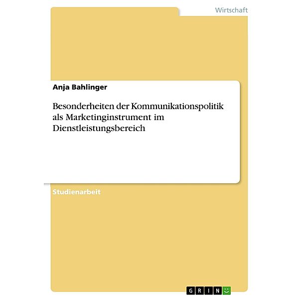 Besonderheiten der Kommunikationspolitik als Marketinginstrument im Dienstleistungsbereich, Anja Bahlinger