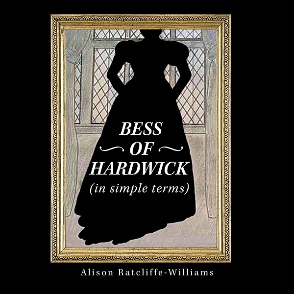 Bess of Hardwick (In Simple Terms), Alison Ratcliffe-Williams