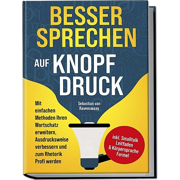 Besser sprechen auf Knopfdruck: Mit einfachen Methoden Ihren Wortschatz erweitern, Ausdrucksweise verbessern und zum Rhetorik Profi werden - inkl. Smalltalk Leitfaden & Körpersprache Formel, Sebastian van Ravenswaay