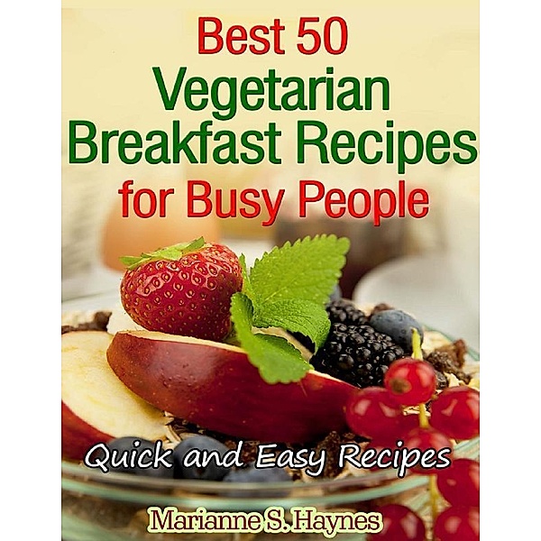 Best 50 Vegetarian Breakfast Recipes for Busy People: Quick and Easy Recipes, Marianne S. Haynes
