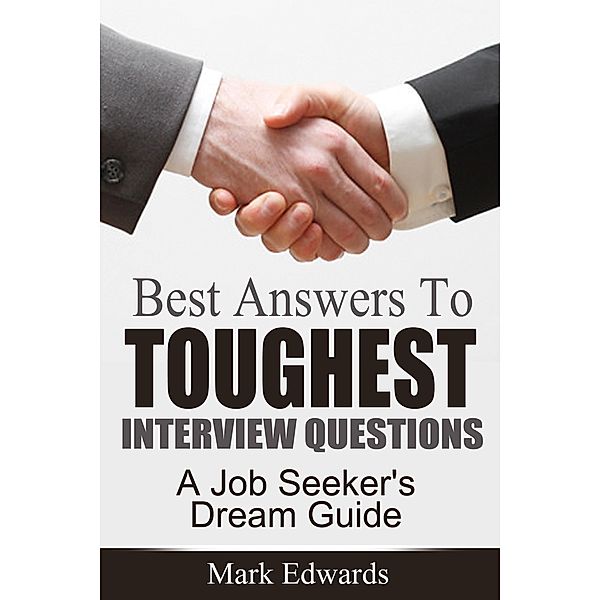 Best Answers To Toughest Interview Questions : A Job Seeker's Dream Guide, Mark Edwards