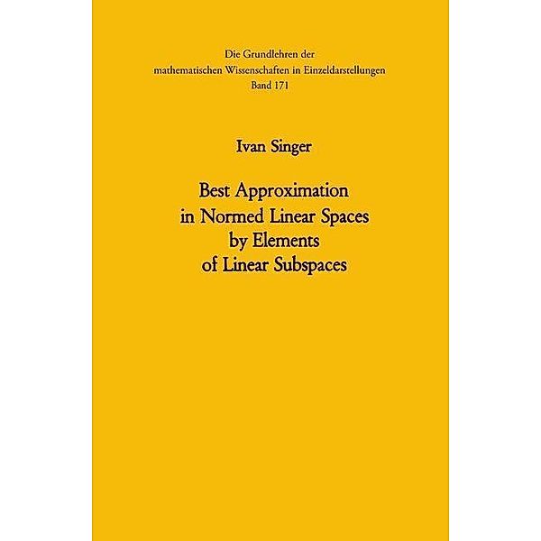 Best Approximation in Normed Linear Spaces by Elements of Linear Subspaces / Grundlehren der mathematischen Wissenschaften Bd.171, Ivan Singer