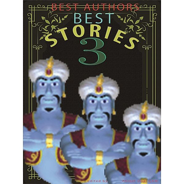 BEST AUTHORS BEST STORiES: BEST AUTHORS BEST STORiES - 3, O. Henry, Mark Twain, Guy de Maupassant, Nathaniel Hawthorne, Kate Chopin, Edgar Allan Poe, Louisa May Alcott, Anton Chekhov, T.S. Arthur, L. Frank Baum, Edited by Ahmet Unal CAM