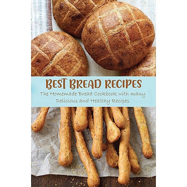 Best Bread Recipes The Homemade Bread Cookbook with many Delicious and Healthy Recipes, Jennifer Ashton