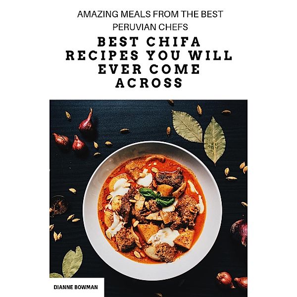 Best Chifa Recipes You Will Ever Come Across: Amazing Meals From the Best Peruvian Chefs, Dianne Bowman