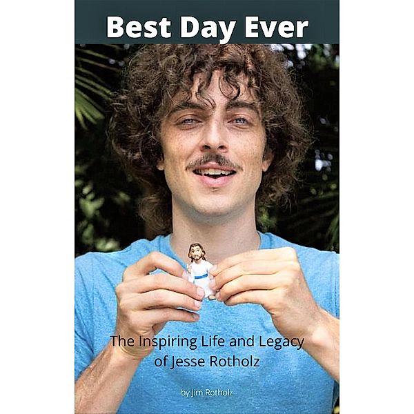 Best Day Ever: The Inspiring Life and Legacy of Jesse Rotholz, Jim Rotholz