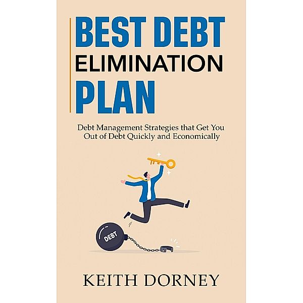 Best Debt Elimination Plan: Debt Management Strategies that Get You Out of Debt Quickly and Economically (Becoming Financially Independent, #1) / Becoming Financially Independent, Keith Dorney