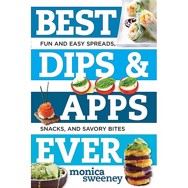 Best Dips and Apps Ever: Fun and Easy Spreads, Snacks, and Savory Bites (Best Ever) / Best Ever Bd.0, Monica Sweeney