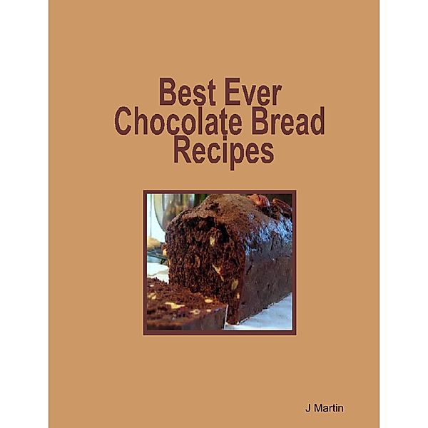 Best Ever Chocolate Bread Recipes, J. Martin