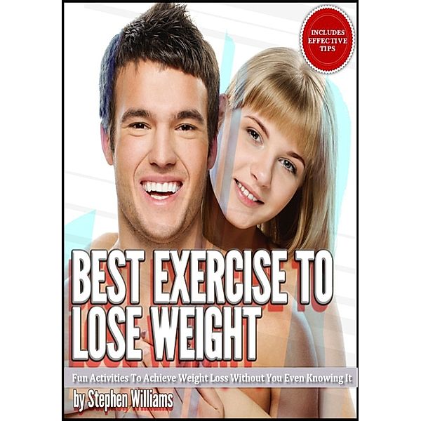 Best Exercise To Lose Weight: Fun Activities To Achieve Weight Loss Without You Even Knowing It, Stephen Williams