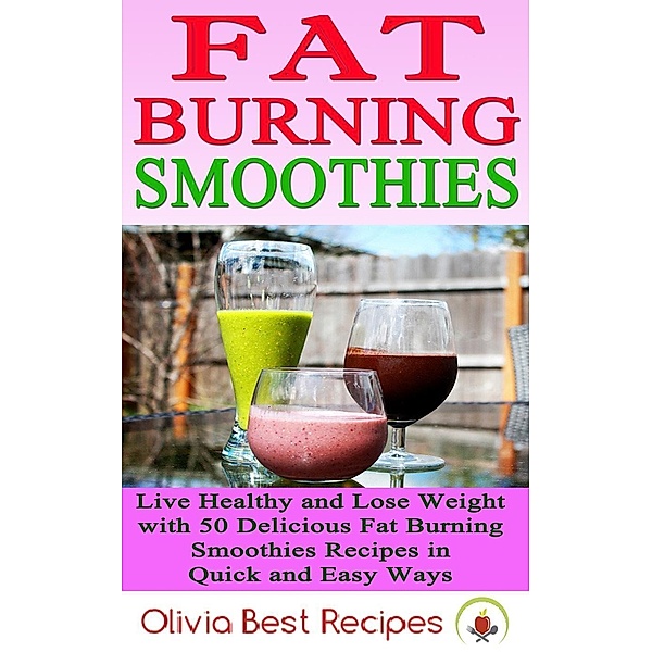 Best Fat Burning Smoothies: Live Healthy and Lose Weight with 50 Delicious Fat Burning Smoothies Recipes in Quick and Easy Ways, Olivia Best Recipes