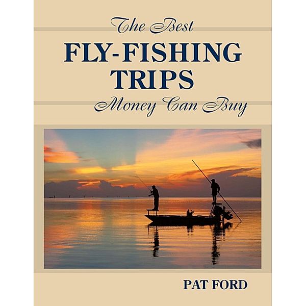 Best Fly-Fishing Trips Money Can Buy, Pat Ford