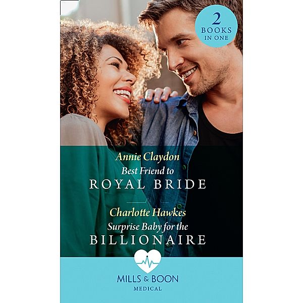 Best Friend To Royal Bride / Surprise Baby For The Billionaire: Best Friend to Royal Bride / Surprise Baby for the Billionaire (Mills & Boon Medical) / Mills & Boon Medical, Annie Claydon, Charlotte Hawkes