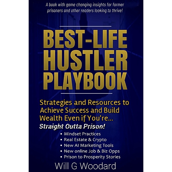 Best-Life Hustler Playbook: Strategies and Resources to Achieve Success and Build Wealth, Even if You're Straight Outta Prison!, Will G Woodard