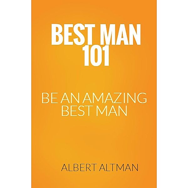 Best Man 101-  Be an Amazing Best Man, Albert Altman