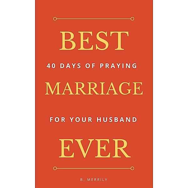 Best Marriage Ever: 40 Days of Praying for Your Husband / Whole Person Recovery, B. Merrily
