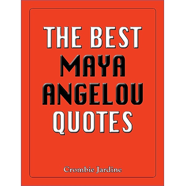 Best Maya Angelou Quotes / The Best Quotes, Crombie Jardine