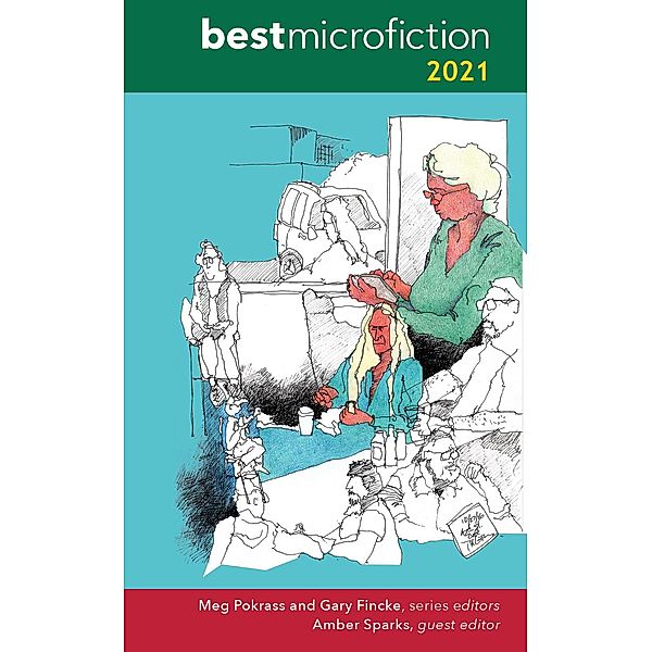 Best Microfiction 2021 / Best Microfiction, Meg Pokrass, Gary Fincke, Amber Sparks