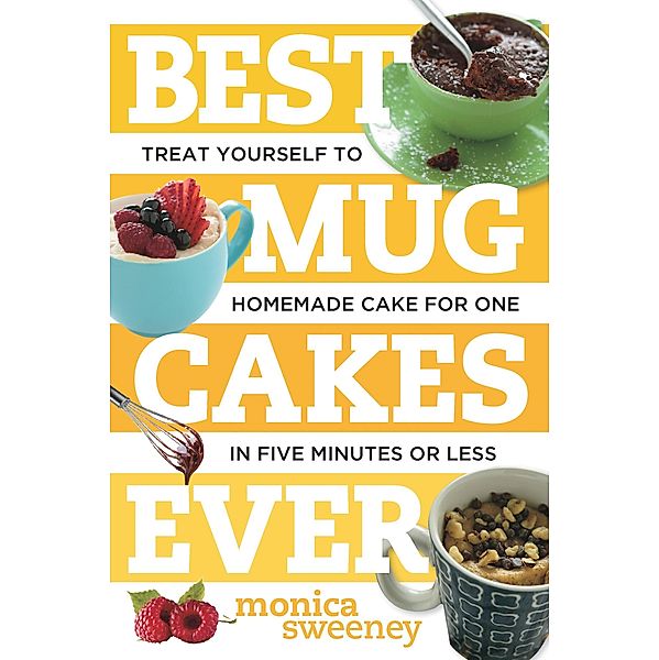 Best Mug Cakes Ever: Treat Yourself to Homemade Cake for One In Five Minutes or Less (Best Ever) / Best Ever Bd.0, Monica Sweeney