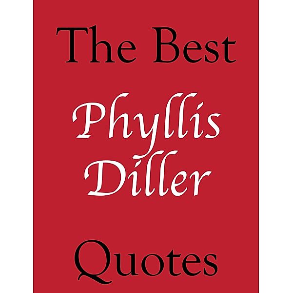 Best Phyllis Diller Quotes / The Best Quotes, James Alexander