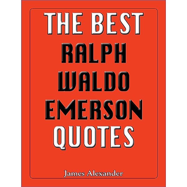 Best Ralph Waldo Emerson Quotes / The Best Quotes, James Alexander