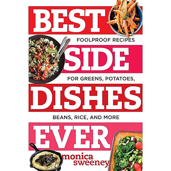 Best Side Dishes Ever: Foolproof Recipes for Greens, Potatoes, Beans, Rice, and More (Best Ever) / Best Ever Bd.0, Monica Sweeney