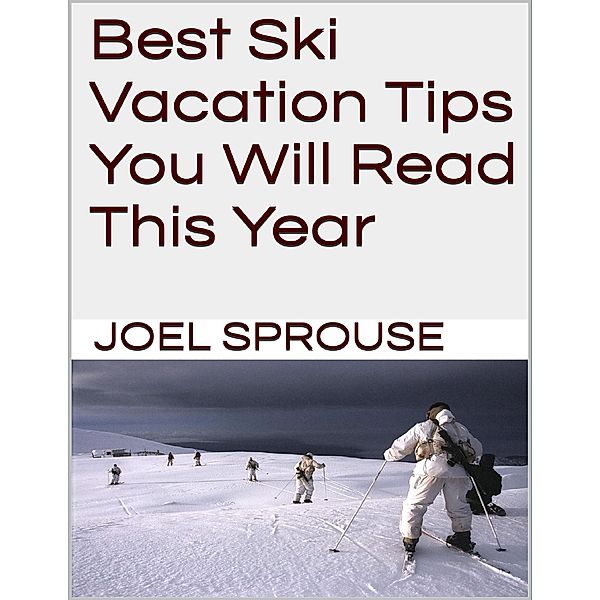 Best Ski Vacation Tips You Will Read This Year, Joel Sprouse