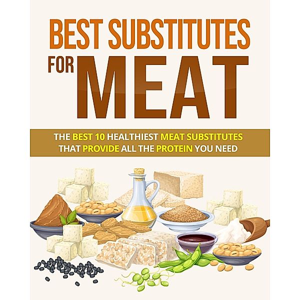 Best Substitutes For Meat The Best 10 Healthiest Meat Substitutes That  Provide All The Protein You Need (CookBooks, #1) / CookBooks, Hamza El Amrani