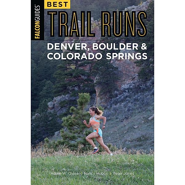 Best Trail Runs Denver, Boulder & Colorado Springs, Adam W. Chase, Nancy Hobbs, Peter Jones