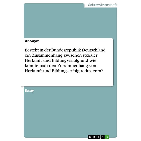 Besteht in der Bundesrepublik Deutschland ein Zusammenhang zwischen sozialer Herkunft und Bildungserfolg und wie könnte man den Zusammenhang von Herkunft und Bildungserfolg reduzieren?